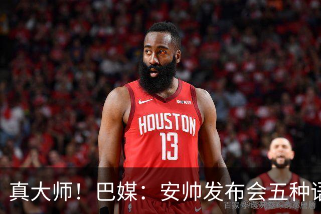 真大师！巴媒：安帅发布会五种语言灵活转换，英西意法葡游刃有余